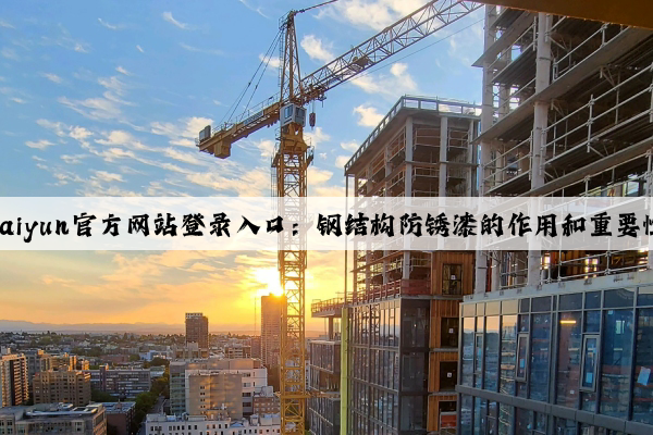 kaiyun官方网站登录入口：钢结构防锈漆的作用和重要性