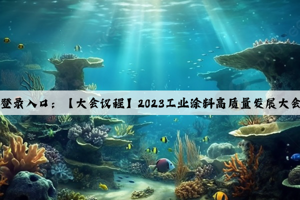 kaiyun官方网站登录入口：【大会议程】2023工业涂料高质量发展大会，邀您共襄盛会